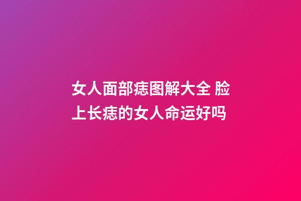 女人面部痣图解大全 脸上长痣的女人命运好吗